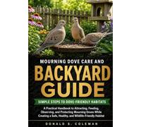 Mourning Dove Care and Backyard Guide: A Practical Handbook to Attracting, Feeding, Observing, and Protecting Mourning Doves While Creating a Safe, Healthy, and Wildlife-Friendly Habitat