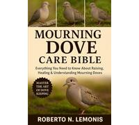 MOURNING DOVE CARE BIBLE: Everything You Need to Know About Raising, Healing & Understanding Mourning Doves