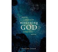 Mourning God: Grieving Loss, Wrestling With God, and Finding Your Way Back to Life