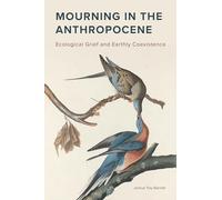 Mourning in the Anthropocene: Ecological Grief and Earthly Coexistence