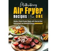 Mouthwatering Air Fryer Recipes for One: Simple, Flavor-Packed Meals with Step-by-Step Instructions and Beautiful Photos!