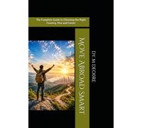 Move Abroad Smart: The Complete Guide to Choosing the Right Country, Visa and Career