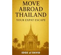 Move Abroad Thailand - Your Expat Escape: A Modern Guide to Relocating, Living, and Succeeding Abroad