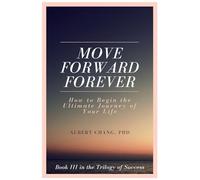 Move Forward Forever: How to Begin the Ultimate Journey of Your Life