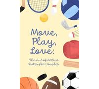 Move, Play, Love: The A-Z Guide to Active Dates: Fun Fitness Challenges & Outdoor Adventures for Couples to Strengthen Their Bond, Stay Active, and Create Unforgettable Memories