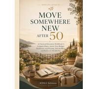 Move Somewhere New After 50: A Practical Relocation Workbook to Compare Places, Secure Your Budget, Healthcare, and Housing, Test the Move, and Build a 12-Month Plan