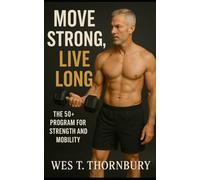 Move Strong, Live Long: The 50+ Program for Strength and Mobility: A Complete Guide to Building Lifelong Fitness, Balance, and Confidence for Active Adults