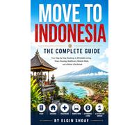 MOVE TO INDONESIA: THE COMPLETE GUIDE Your Step-by-Step Roadmap to Affordable Living, Visas, Housing, Healthcare, Remote Work, and a Better Life Abroad