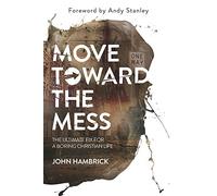 Move Toward the Mess: The Ultimate Fix for a Boring Christian Life