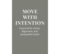 Move With Intention | A Journal for Clarity, Alignment, and Purposeful Action: Over 100 Blank Lined Pages | Includes Gentle Reminders for Focus, ... Intentional Living, and Clear Decisions