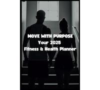 Move with Purpose Your 2025 Fitness and Health Planner: "This 6x9 journal is a 121-page guide to setting goals, tracking progress, and staying motivated on your 2025 fitness and health journey!"