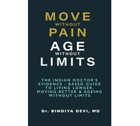 MOVE WITHOUT PAIN, AGE WITHOUT LIMIT: THE INDIAN DOCTOR’S EVIDENCE - BASED GUIDE TO LIVING LONGER, MOVING BETTER & AGEING WITHOUT LIMITS