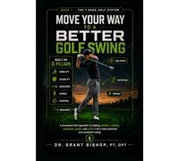 Move Your Way to a Better Golf Swing: How Better Movement Patterns Create More Distance, Better Consistency, Less Pain, and a Swing You Can Trust