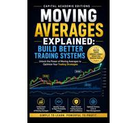 Moving Averages Explained: Build Better Trading Systems: Master moving averages, build better trading systems, and learn how to use one of the most powerful tools in technical analysis with clarity