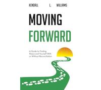 Moving Forward: A Guide to Finding Peace and Yourself With or Without Reconciliation
