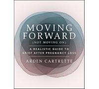 Moving Forward, Not Moving on: A Realistic Guide to Grief After Pregnancy Loss