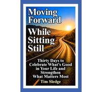 Moving Forward While Sitting Still: Thirty Days to Celebrate What's Good in Your Life and Strengthen What Matters Most