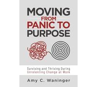 Moving from Panic to Purpose: Surviving and Thriving During Unrelenting Change at Work