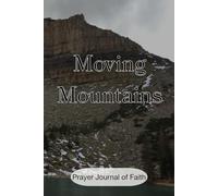 Moving Mountains, A Prayer Journal of Faith: For those who want to see breakthrough in life
