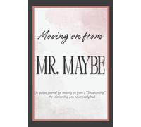 Moving on from Mr. Maybe: A guided journal for moving on from a "Situationship" - the relationship you never really had.