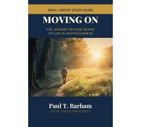 Moving On: Small Group Study Guide: The Journey Beyond Shame to Live in Righteousness