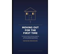 Moving Out for the First Time: The Practical Guide to Renting, Budgeting, Cleaning, Shopping and Setting Up Your First Apartment Without Stress