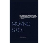 Moving. Still.: Moving forward while learning to be a better navigator. How capable people navigate decisions when ambition, growth, or the pressure to keep performing begin to pull them off course.