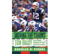 Moving the Chains: Tom Brady and the Pursuit of Everything - Pierce Charles P.