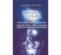 Moving The Stars With Your Words - An Overview: Being The Creative Factor - A Complete Guide to Manifesting Your Dreams