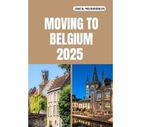 MOVING TO BELGIUM 2025: What to Expect, Prepare For, and Embrace When Relocating to Belgium