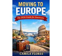 Moving to Europe: The 2026 Guide for Americans: A Practical Step-by-Step Guide to Visas, Cost of Living, Housing, Taxes, and Life in Europe