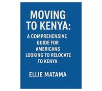 MOVING TO KENYA:: A COMPREHENSIVE GUIDE FOR AMERICANS LOOKING TO RELOCATE TO KENYA