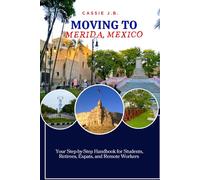 Moving to Merida, Mexico: Your Step-by-Step Handbook for Students, Retirees, Expats, and Remote Workers