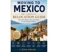 Moving to Mexico: The Complete Relocation Guide: The Complete Relocation Guide to Residency, Cost of Living, Housing, Healthcare, Money, Moving Your Belongings & Starting Your New Life