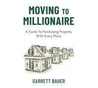 MOVING TO MILLIONAIRE: A Guide to Purchasing Property With Every Move