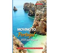 MOVING TO PORTUGAL IN 2025 AND BEYOND: Practical Steps to Starting and Living a New Life Abroad