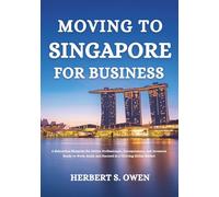 Moving to Singapore For Business: A Relocation Blueprint for Driven Professionals, Entrepreneurs, and Investors Ready to Work, Build, and Succeed in a Thriving Global Market