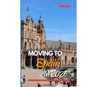 MOVING TO SPAIN IN 2026: Your Complete Guide to Starting a New Life of Sun, Culture, and Opportunity