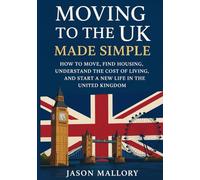 Moving to the UK Made Simple: How to Move, Find Housing, Understand the Cost of Living, and Start a New Life in the United Kingdom