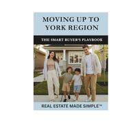 Moving Up to York Region: The Smart Buyer’s Playbook: A Practical Guide to Finding More Space, Value, and Balance North of Toronto