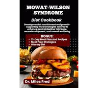 MOWAT-WILSON SYNDROME DIET COOKBOOK: Developmental nourishment and growth-supporting meal strategies tailored to enhance gastrointestinal tolerance, neurodevelopment, and overall wellbeing