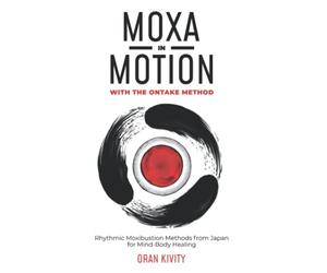 MOXA IN MOTION WITH THE ONTAKE METHOD: Rhythmic Moxibustion Methods from Japan for Mind-Body Healing: 1