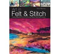 Art in Felt and Stitch: Creating Beautiful Works of Art Using Fleece, Fibres