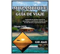MOZAMBIQUE GUÍA DE VIAJE 2026: De Maputo a las Quirimbas: explorando los paraísos costeros de Mozambique, su patrimonio cultural, safaris de vida silvestre y experiencias locales