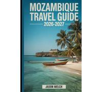 Mozambique Travel Guide 2026-2027: Discover Maputo, Bazaruto Archipelago, Quirimbas Islands, Tofo Beach, Gorongosa National Park, Inhambane, and Ilha de Moçambique for an Unforgettable Journey