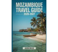 Mozambique Travel Guide 2026-2027: Discover Maputo, Bazaruto Archipelago, Quirimbas Islands, Tofo Beach, Gorongosa National Park, Inhambane, and Ilha de Moçambique for an Unforgettable Journey