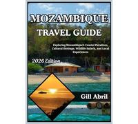 MOZAMBIQUE TRAVEL GUIDE 2026: From Maputo to the Quirimbas: Exploring Mozambique’s Coastal Paradises, Cultural Heritage, Wildlife Safaris, and Local Experiences