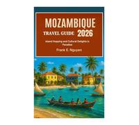 MOZAMBIQUE TRAVEL GUIDE 2026: Island Hopping and Cultural Delights in Paradise