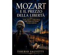 MOZART e il Prezzo Della Libertà: Genio, Denaro e Indipendenza Nella Vienna che Inventa l’Artista Moderno