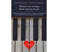 Mozart era un figo, Bach ancora di più. Come farsi sedurre dalla musica classica, innamorarsene alla follia e diventarne dipendenti per sempre. Nuova ediz.